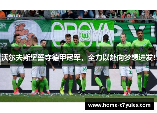 沃尔夫斯堡誓夺德甲冠军，全力以赴向梦想进发！