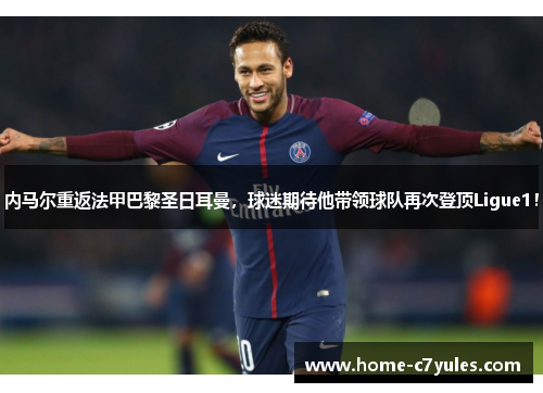 内马尔重返法甲巴黎圣日耳曼，球迷期待他带领球队再次登顶Ligue1！