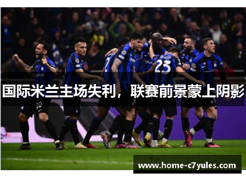 国际米兰主场失利，联赛前景蒙上阴影