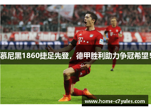 慕尼黑1860捷足先登，德甲胜利助力争冠希望！