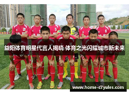 益阳体育明星代言人揭晓 体育之光闪耀城市新未来