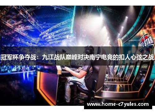 冠军杯争夺战：九江战队巅峰对决南宁电竞的扣人心弦之战