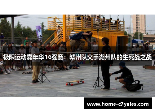 极限运动嘉年华16强赛：赣州队交手湖州队的生死战之战