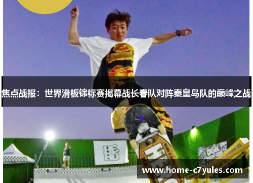 焦点战报：世界滑板锦标赛揭幕战长春队对阵秦皇岛队的巅峰之战