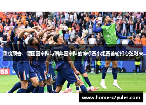 重磅预告：德国国家队与瑞典国家队的锦标赛小组赛首轮扣心弦对决