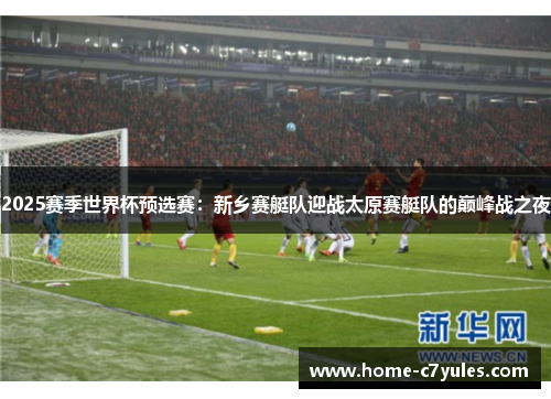 2025赛季世界杯预选赛：新乡赛艇队迎战太原赛艇队的巅峰战之夜