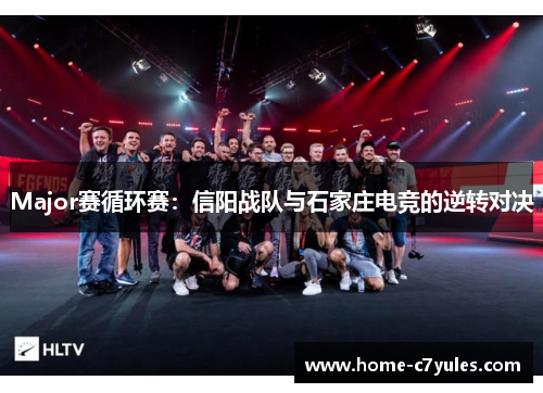 Major赛循环赛：信阳战队与石家庄电竞的逆转对决